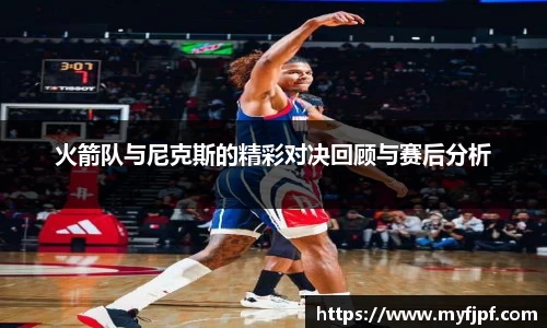 火箭队与尼克斯的精彩对决回顾与赛后分析