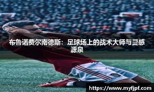 布鲁诺费尔南德斯：足球场上的战术大师与灵感源泉